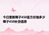 今日更新椰子450官方價(jià)格多少 椰子450補(bǔ)貨信息