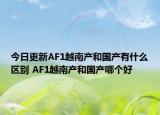 今日更新AF1越南產(chǎn)和國產(chǎn)有什么區(qū)別 AF1越南產(chǎn)和國產(chǎn)哪個好