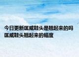 今日更新匡威鞋頭是翹起來的嗎 匡威鞋頭翹起來的幅度