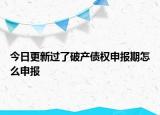 今日更新過了破產(chǎn)債權申報期怎么申報