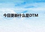 今日更新什么是DTM