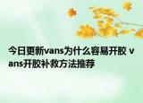 今日更新vans為什么容易開膠 vans開膠補(bǔ)救方法推薦