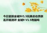 今日更新全城9V1.5玩具總動員聯(lián)名開箱測評 全城9 V1.5有?嗎