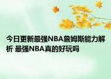 今日更新最強(qiáng)NBA詹姆斯能力解析 最強(qiáng)NBA真的好玩嗎
