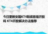 今日更新安踏KT4鞋底容易開膠嗎 KT4開膠解決辦法推薦