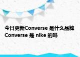 今日更新Converse 是什么品牌 Converse 是 nike 的嗎