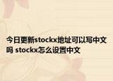 今日更新stockx地址可以寫中文嗎 stockx怎么設(shè)置中文