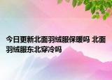 今日更新北面羽絨服保暖嗎 北面羽絨服東北穿冷嗎
