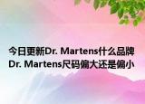 今日更新Dr. Martens什么品牌 Dr. Martens尺碼偏大還是偏小