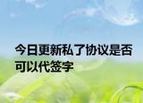 今日更新私了協(xié)議是否可以代簽字