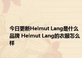 今日更新Helmut Lang是什么品牌 Helmut Lang的衣服怎么樣