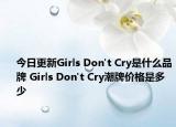 今日更新Girls Don't Cry是什么品牌 Girls Don't Cry潮牌價格是多少