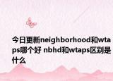 今日更新neighborhood和wtaps哪個好 nbhd和wtaps區(qū)別是什么