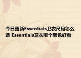 今日更新Essentials衛(wèi)衣尺碼怎么選 Essentials衛(wèi)衣哪個顏色好看
