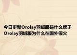 今日更新Orolay羽絨服是什么牌子 Orolay羽絨服為什么在國外很火