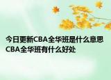 今日更新CBA全華班是什么意思 CBA全華班有什么好處