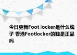 今日更新Foot locker是什么牌子 香港Footlocker的鞋是正品嗎