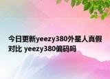 今日更新yeezy380外星人真假對比 yeezy380偏碼嗎