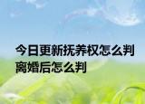 今日更新?lián)狃B(yǎng)權(quán)怎么判離婚后怎么判