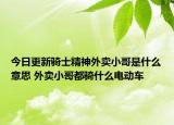 今日更新騎士精神外賣小哥是什么意思 外賣小哥都騎什么電動(dòng)車