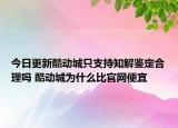 今日更新酷動城只支持知解鑒定合理嗎 酷動城為什么比官網(wǎng)便宜