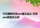 今日更新識(shí)貨yao是正品么 識(shí)貨yao質(zhì)量怎么樣