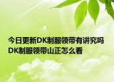 今日更新DK制服領帶有講究嗎 DK制服領帶山正怎么看