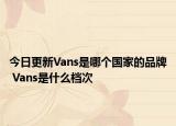 今日更新Vans是哪個(gè)國家的品牌 Vans是什么檔次