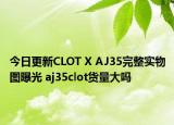 今日更新CLOT X AJ35完整實(shí)物圖曝光 aj35clot貨量大嗎
