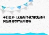 今日更新什么是煽動(dòng)暴力抗拒法律實(shí)施罪是怎樣量刑的呢