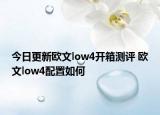 今日更新歐文low4開(kāi)箱測(cè)評(píng) 歐文low4配置如何