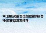 今日更新適合全位置的籃球鞋 各種位置的籃球鞋推薦