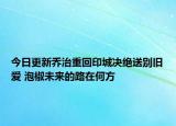 今日更新喬治重回印城決絕送別舊愛 泡椒未來的路在何方