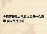 今日更新賣人氣怎么賣是什么意思 賣人氣違法嗎