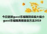 今日更新gucci樂福鞋到底偏大偏小 gucci樂福鞋真假鑒定方法2019