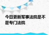 今日更新軍事法院是不是專門法院