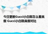 今日更新Gucci小白鞋怎么看真假 Gucci小白鞋真假對比