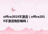 office2019不激活（office2019不激活有影響嗎）