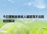 今日更新故意訛人腦震蕩不出院如何解決