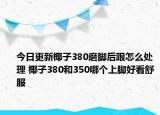 今日更新椰子380磨腳后跟怎么處理 椰子380和350哪個(gè)上腳好看舒服