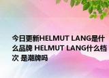 今日更新HELMUT LANG是什么品牌 HELMUT LANG什么檔次 是潮牌嗎