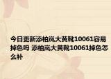 今日更新添柏嵐大黃靴10061容易掉色嗎 添柏嵐大黃靴10061掉色怎么補(bǔ)