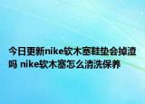 今日更新nike軟木塞鞋墊會(huì)掉渣嗎 nike軟木塞怎么清洗保養(yǎng)