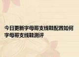 今日更新字母哥支線鞋配置如何 字母哥支線鞋測(cè)評(píng)