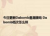 今日更新Dabomb是潮牌嗎 Dabomb檔次怎么樣