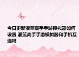 今日更新灌籃高手手游模擬器如何設(shè)置 灌籃高手手游模擬器和手機(jī)互通嗎