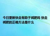 今日更新快走有助于減肥嗎 快走減肥的正確方法是什么