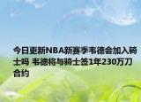 今日更新NBA新賽季韋德會加入騎士嗎 韋德將與騎士簽1年230萬刀合約