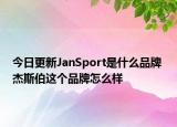 今日更新JanSport是什么品牌 杰斯伯這個(gè)品牌怎么樣