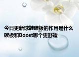 今日更新球鞋碳板的作用是什么 碳板和Boost哪個更舒適